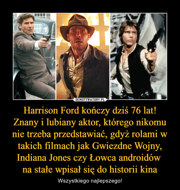 Harrison Ford kończy dziś 76 lat!Znany i lubiany aktor, którego nikomu nie trzeba przedstawiać, gdyż rolami w takich filmach jak Gwiezdne Wojny, Indiana Jones czy Łowca androidów na stałe wpisał się do historii kina – Wszystkiego najlepszego! 