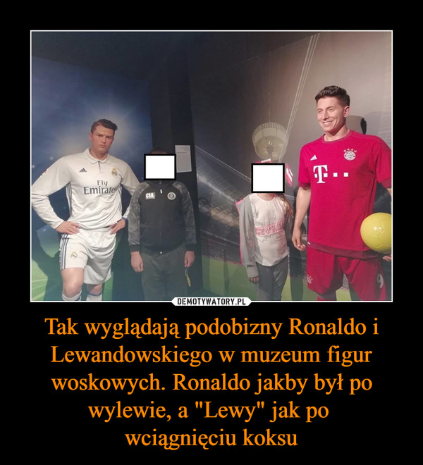 Tak wyglądają podobizny Ronaldo i Lewandowskiego w muzeum figur woskowych. Ronaldo jakby był po wylewie, a "Lewy" jak po 
wciągnięciu koksu