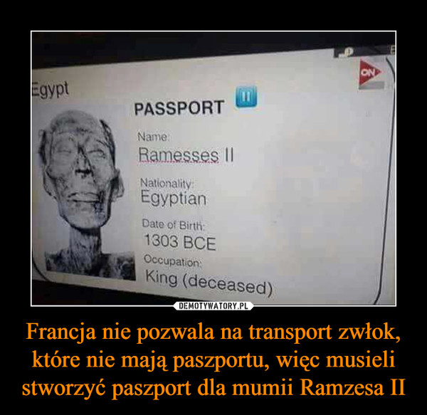 Francja nie pozwala na transport zwłok, które nie mają paszportu, więc musieli stworzyć paszport dla mumii Ramzesa II –  