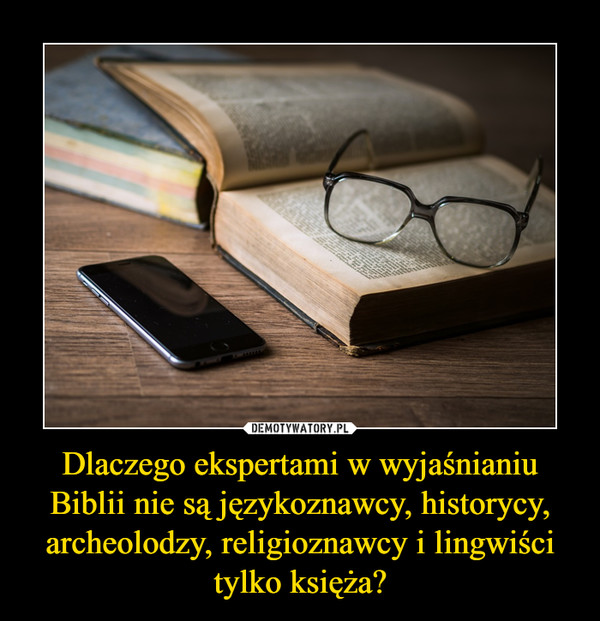 Dlaczego ekspertami w wyjaśnianiu Biblii nie są językoznawcy, historycy, archeolodzy, religioznawcy i lingwiści tylko księża? –  