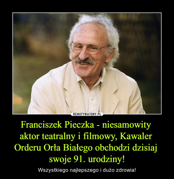 Franciszek Pieczka - niesamowity aktor teatralny i filmowy, Kawaler Orderu Orła Białego obchodzi dzisiaj swoje 91. urodziny! – Wszystkiego najlepszego i dużo zdrowia! 