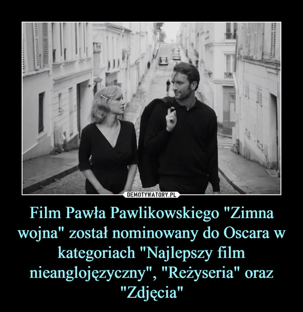 Film Pawła Pawlikowskiego "Zimna wojna" został nominowany do Oscara w kategoriach "Najlepszy film nieanglojęzyczny", "Reżyseria" oraz "Zdjęcia"