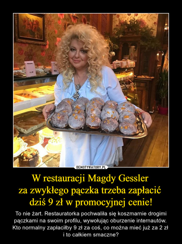 W restauracji Magdy Gessler 
za zwykłego pączka trzeba zapłacić 
dziś 9 zł w promocyjnej cenie!