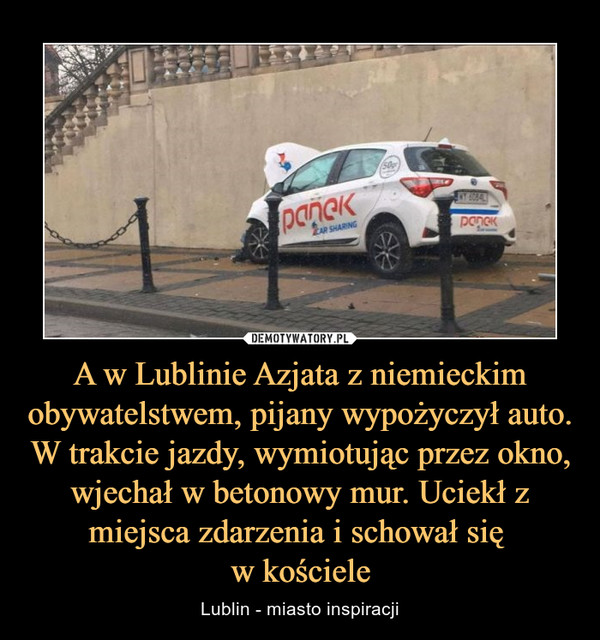 A w Lublinie Azjata z niemieckim obywatelstwem, pijany wypożyczył auto. W trakcie jazdy, wymiotując przez okno, wjechał w betonowy mur. Uciekł z miejsca zdarzenia i schował się w kościele – Lublin - miasto inspiracji 