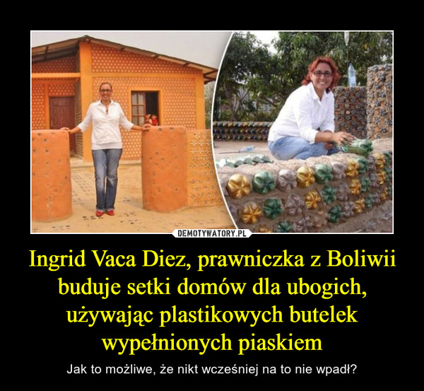 Ingrid Vaca Diez, prawniczka z Boliwii buduje setki domów dla ubogich, używając plastikowych butelek wypełnionych piaskiem – Jak to możliwe, że nikt wcześniej na to nie wpadł? 