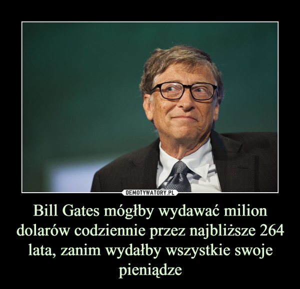 Bill Gates mógłby wydawać milion dolarów codziennie przez najbliższe 264 lata, zanim wydałby wszystkie swoje pieniądze –  