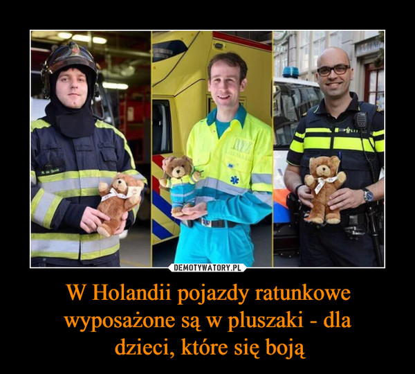 W Holandii pojazdy ratunkowe wyposażone są w pluszaki - dla
 dzieci, które się boją