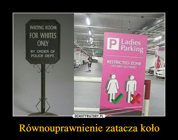 Równouprawnienie zatacza koło –  Waiting room for whites only by order of police dept. ladies parking restricted zone no men allowen