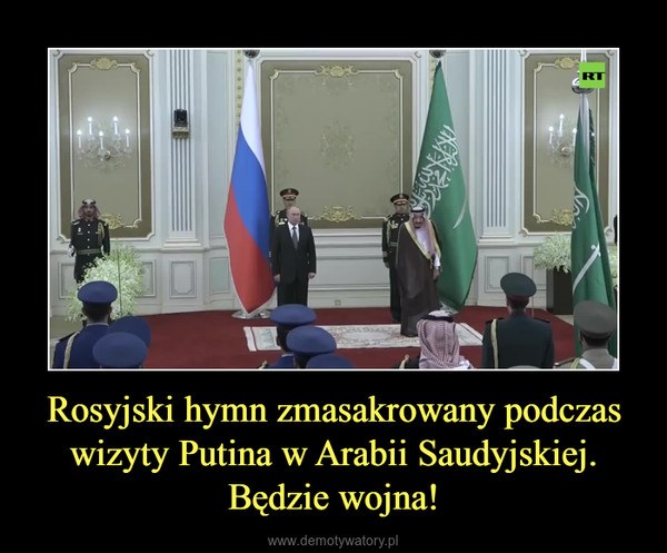 Rosyjski hymn zmasakrowany podczas wizyty Putina w Arabii Saudyjskiej.Będzie wojna! –  