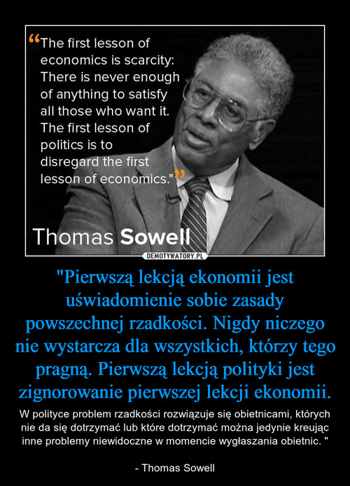 "Pierwszą lekcją ekonomii jest uświadomienie sobie zasady powszechnej rzadkości. Nigdy niczego nie wystarcza dla wszystkich, którzy tego pragną. Pierwszą lekcją polityki jest zignorowanie pierwszej lekcji ekonomii.