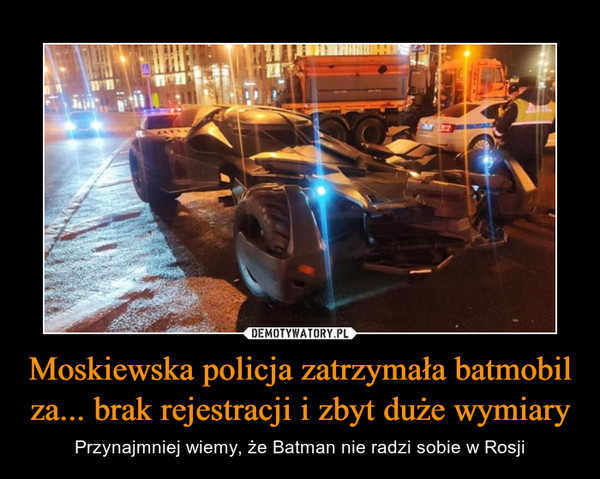 Moskiewska policja zatrzymała batmobil za... brak rejestracji i zbyt duże wymiary