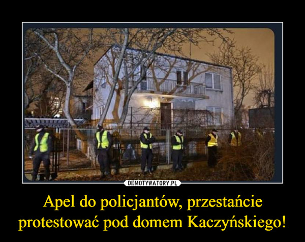 Apel do policjantów, przestańcie protestować pod domem Kaczyńskiego! –  