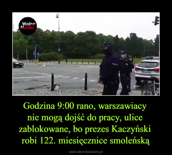 Godzina 9:00 rano, warszawiacy nie mogą dojść do pracy, ulice zablokowane, bo prezes Kaczyński robi 122. miesięcznice smoleńską –  