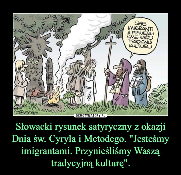Słowacki rysunek satyryczny z okazji Dnia św. Cyryla i Metodego. "Jesteśmy imigrantami. Przynieśliśmy Waszą tradycyjną kulturę". –  