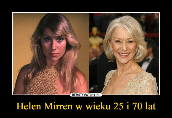 Helen Mirren w wieku 25 i 70 lat –  