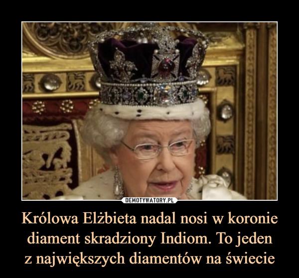Królowa Elżbieta nadal nosi w koronie diament skradziony Indiom. To jedenz największych diamentów na świecie –  
