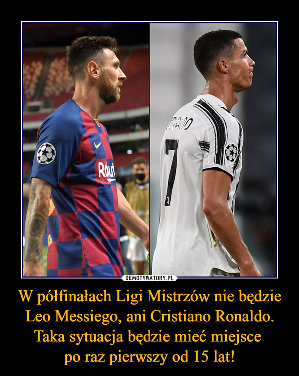 W półfinałach Ligi Mistrzów nie będzie Leo Messiego, ani Cristiano Ronaldo. Taka sytuacja będzie mieć miejsce po raz pierwszy od 15 lat! –  