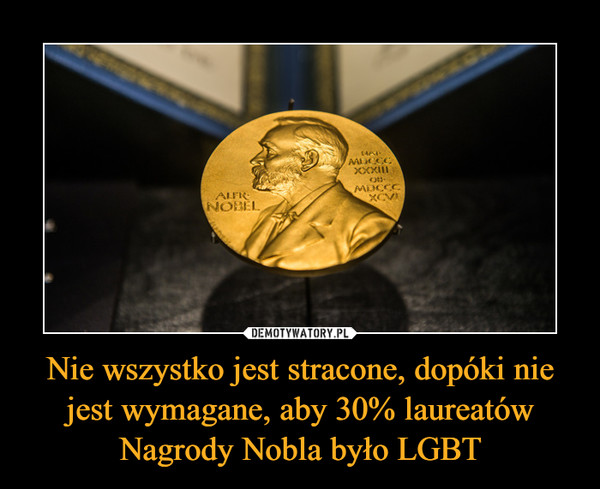 Nie wszystko jest stracone, dopóki nie jest wymagane, aby 30% laureatów Nagrody Nobla było LGBT –  