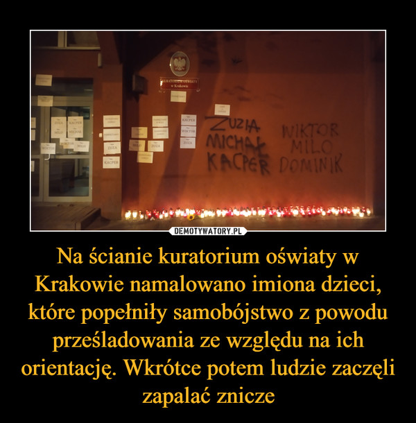 Na ścianie kuratorium oświaty w Krakowie namalowano imiona dzieci, które popełniły samobójstwo z powodu prześladowania ze względu na ich orientację. Wkrótce potem ludzie zaczęli zapalać znicze