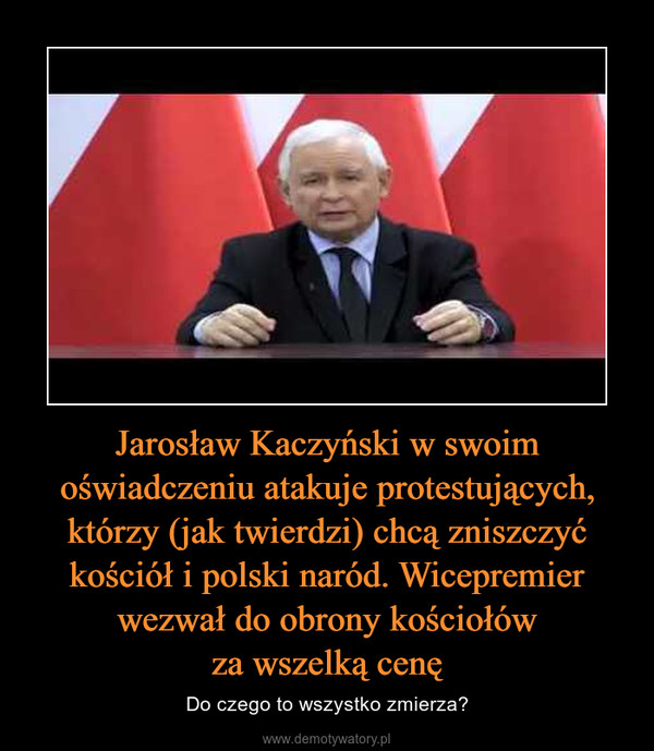 Jarosław Kaczyński w swoim oświadczeniu atakuje protestujących, którzy (jak twierdzi) chcą zniszczyć kościół i polski naród. Wicepremier wezwał do obrony kościołówza wszelką cenę – Do czego to wszystko zmierza? 