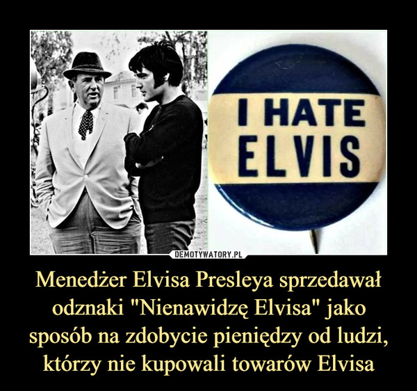 Menedżer Elvisa Presleya sprzedawał odznaki "Nienawidzę Elvisa" jako sposób na zdobycie pieniędzy od ludzi, którzy nie kupowali towarów Elvisa