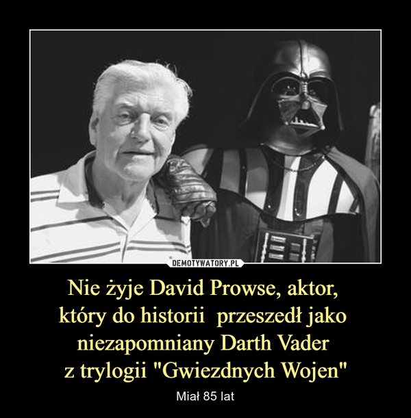 Nie żyje David Prowse, aktor, 
który do historii  przeszedł jako 
niezapomniany Darth Vader 
z trylogii "Gwiezdnych Wojen"