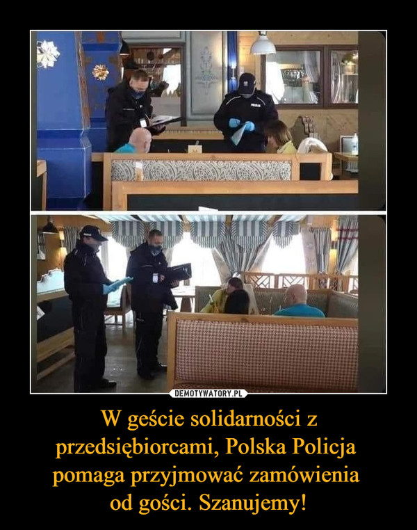 W geście solidarności z przedsiębiorcami, Polska Policja 
pomaga przyjmować zamówienia 
od gości. Szanujemy!