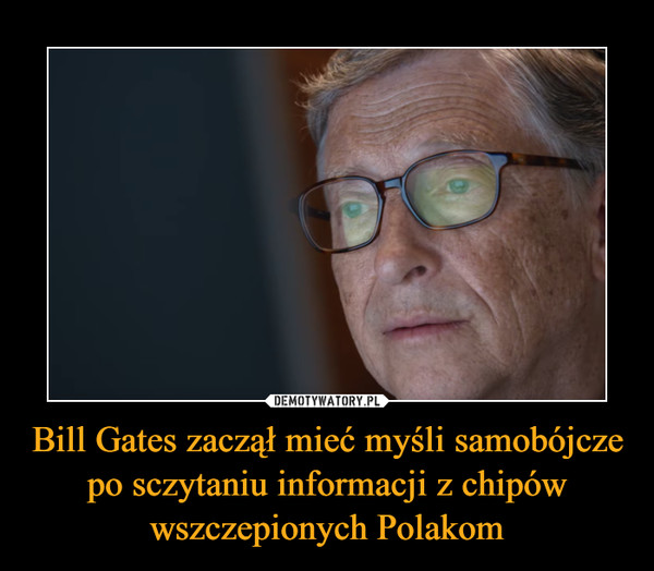 Bill Gates zaczął mieć myśli samobójcze po sczytaniu informacji z chipów wszczepionych Polakom