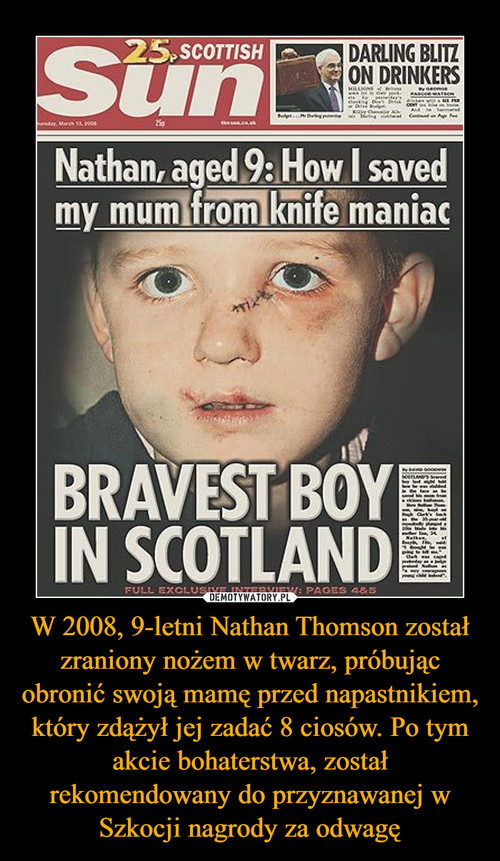 W 2008, 9-letni Nathan Thomson został zraniony nożem w twarz, próbując obronić swoją mamę przed napastnikiem, który zdążył jej zadać 8 ciosów. Po tym akcie bohaterstwa, został rekomendowany do przyznawanej w Szkocji nagrody za odwagę