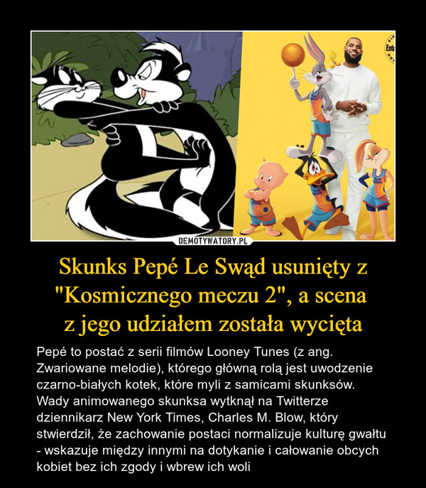 Skunks Pepé Le Swąd usunięty z "Kosmicznego meczu 2", a scena z jego udziałem została wycięta – Pepé to postać z serii filmów Looney Tunes (z ang. Zwariowane melodie), którego główną rolą jest uwodzenie czarno-białych kotek, które myli z samicami skunksów. Wady animowanego skunksa wytknął na Twitterze dziennikarz New York Times, Charles M. Blow, który stwierdził, że zachowanie postaci normalizuje kulturę gwałtu - wskazuje między innymi na dotykanie i całowanie obcych kobiet bez ich zgody i wbrew ich woli 