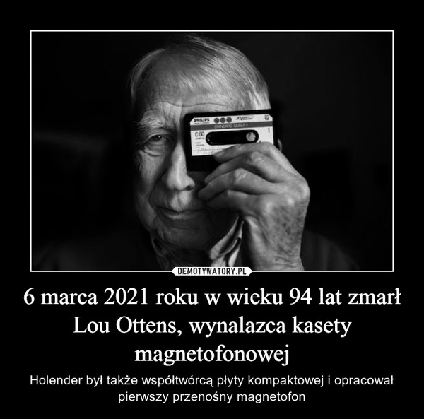 6 marca 2021 roku w wieku 94 lat zmarł Lou Ottens, wynalazca kasety magnetofonowej – Holender był także współtwórcą płyty kompaktowej i opracował pierwszy przenośny magnetofon 