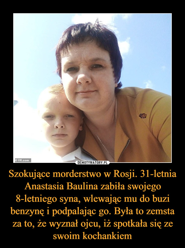 Szokujące morderstwo w Rosji. 31-letnia Anastasia Baulina zabiła swojego 8-letniego syna, wlewając mu do buzi benzynę i podpalając go. Była to zemsta za to, że wyznał ojcu, iż spotkała się ze swoim kochankiem