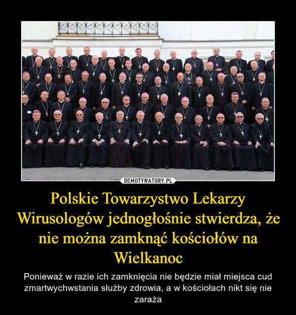 Polskie Towarzystwo Lekarzy Wirusologów jednogłośnie stwierdza, że nie można zamknąć kościołów na Wielkanoc – Ponieważ w razie ich zamknięcia nie będzie miał miejsca cud zmartwychwstania służby zdrowia, a w kościołach nikt się nie zaraża 