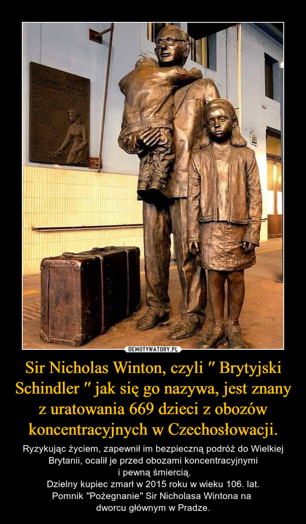 Sir Nicholas Winton, czyli ′′ Brytyjski Schindler ′′ jak się go nazywa, jest znany z uratowania 669 dzieci z obozów koncentracyjnych w Czechosłowacji.