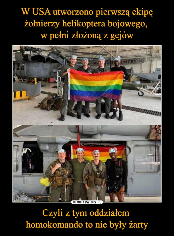 W USA utworzono pierwszą ekipę żołnierzy helikoptera bojowego, 
w pełni złożoną z gejów Czyli z tym oddziałem 
homokomando to nie były żarty