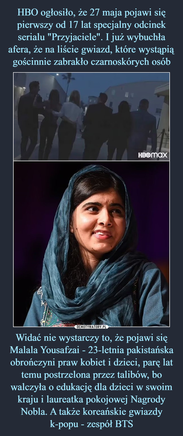 Widać nie wystarczy to, że pojawi się Malala Yousafzai - 23-letnia pakistańska obrończyni praw kobiet i dzieci, parę lat temu postrzelona przez talibów, bo walczyła o edukację dla dzieci w swoim kraju i laureatka pokojowej Nagrody Nobla. A także koreańskie gwiazdy k-popu - zespół BTS –  