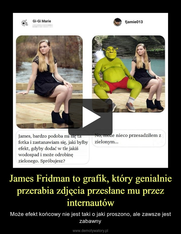 James Fridman to grafik, który genialnie przerabia zdjęcia przesłane mu przez internautów – Może efekt końcowy nie jest taki o jaki proszono, ale zawsze jest zabawny 