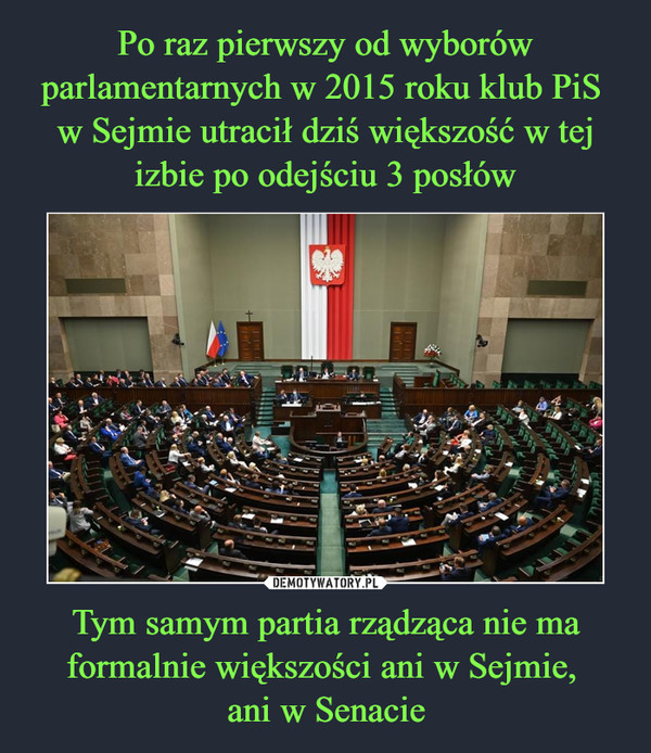 Po raz pierwszy od wyborów parlamentarnych w 2015 roku klub PiS 
w Sejmie utracił dziś większość w tej izbie po odejściu 3 posłów Tym samym partia rządząca nie ma formalnie większości ani w Sejmie, 
ani w Senacie