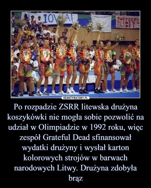 Po rozpadzie ZSRR litewska drużyna koszykówki nie mogła sobie pozwolić na udział w Olimpiadzie w 1992 roku, więc zespół Grateful Dead sfinansował wydatki drużyny i wysłał karton kolorowych strojów w barwach narodowych Litwy. Drużyna zdobyła brąz