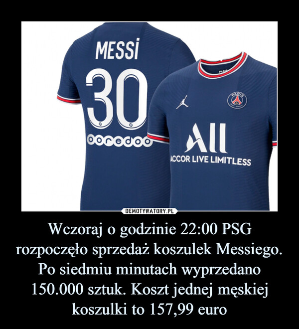 Wczoraj o godzinie 22:00 PSG rozpoczęło sprzedaż koszulek Messiego. Po siedmiu minutach wyprzedano 150.000 sztuk. Koszt jednej męskiej koszulki to 157,99 euro –  