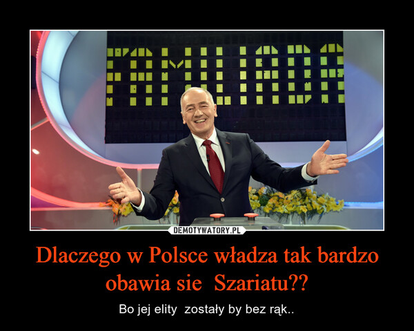 Dlaczego w Polsce władza tak bardzo obawia sie  Szariatu?? – Bo jej elity  zostały by bez rąk.. 