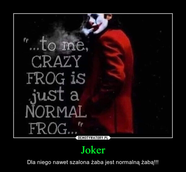 Joker – Dla niego nawet szalona żaba jest normalną żabą!!! 