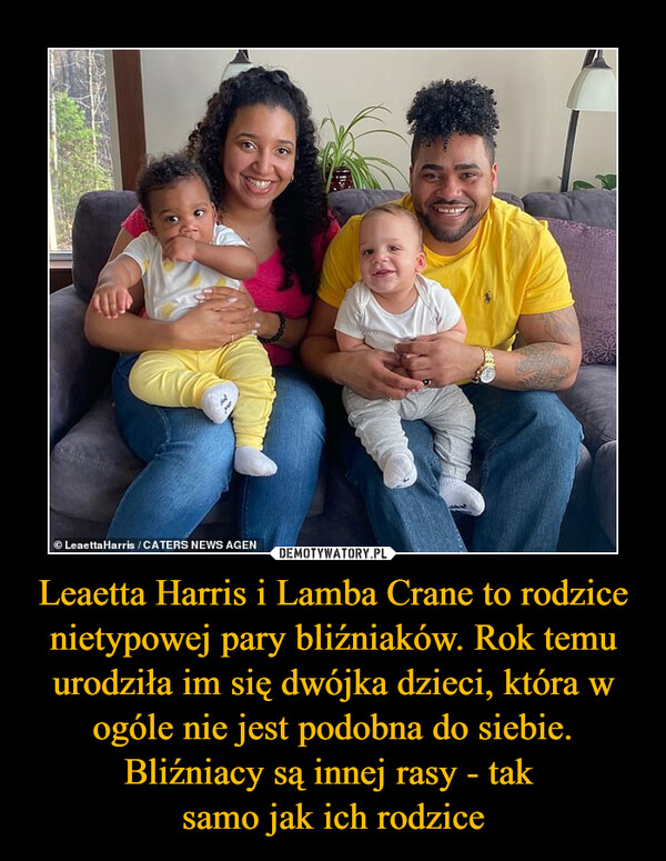 Leaetta Harris i Lamba Crane to rodzice nietypowej pary bliźniaków. Rok temu urodziła im się dwójka dzieci, która w ogóle nie jest podobna do siebie. Bliźniacy są innej rasy - tak samo jak ich rodzice –  