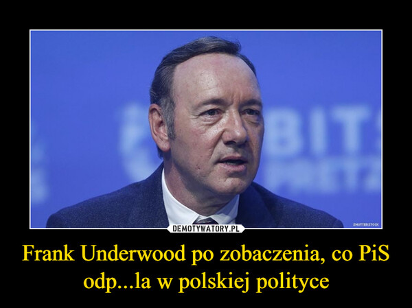 Frank Underwood po zobaczenia, co PiS odp...la w polskiej polityce –  