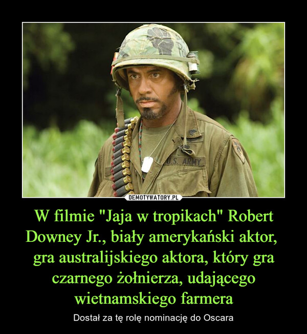 W filmie "Jaja w tropikach" Robert Downey Jr., biały amerykański aktor, 
gra australijskiego aktora, który gra czarnego żołnierza, udającego wietnamskiego farmera