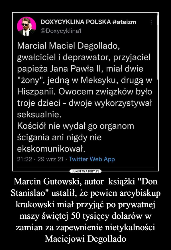 Marcin Gutowski, autor  książki "Don Stanislao" ustalił, że pewien arcybiskup krakowski miał przyjąć po prywatnej mszy świętej 50 tysięcy dolarów w zamian za zapewnienie nietykalności Maciejowi Degollado –  