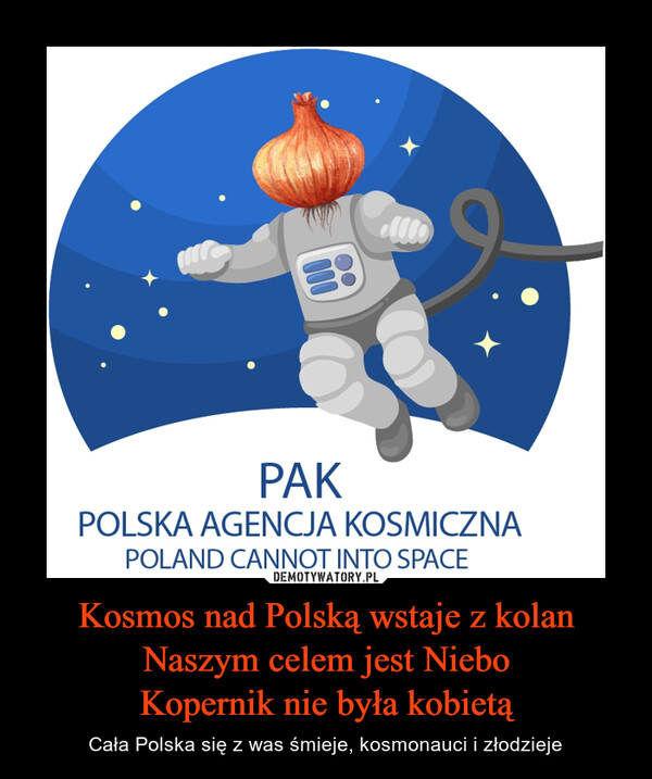 Kosmos nad Polską wstaje z kolan
Naszym celem jest Niebo
Kopernik nie była kobietą