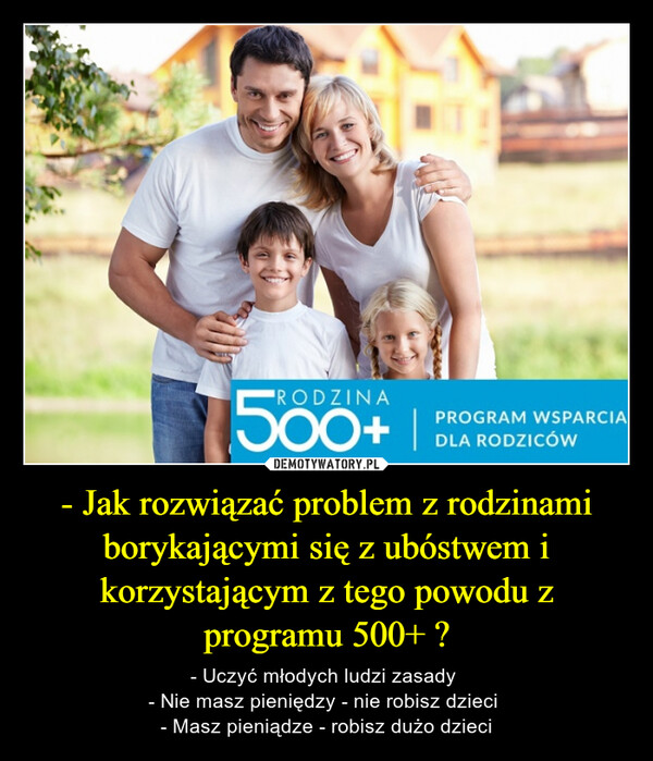 - Jak rozwiązać problem z rodzinami borykającymi się z ubóstwem i korzystającym z tego powodu z programu 500+ ?