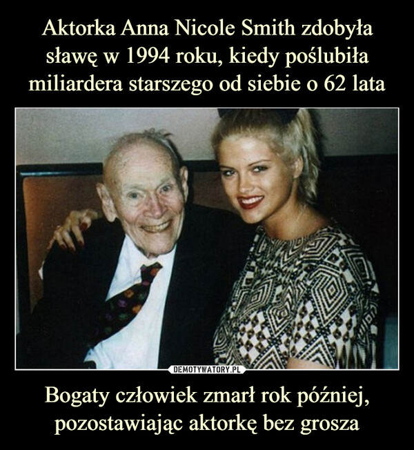 Aktorka Anna Nicole Smith zdobyła sławę w 1994 roku, kiedy poślubiła miliardera starszego od siebie o 62 lata Bogaty człowiek zmarł rok później, pozostawiając aktorkę bez grosza