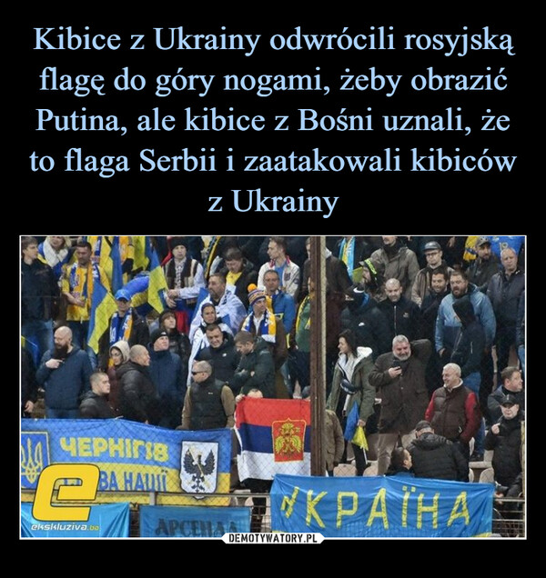 Kibice z Ukrainy odwrócili rosyjską flagę do góry nogami, żeby obrazić Putina, ale kibice z Bośni uznali, że to flaga Serbii i zaatakowali kibiców z Ukrainy
